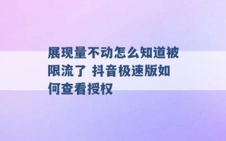 展现量不动怎么知道被限流了 抖音极速版如何查看授权 