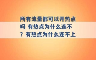 所有流量都可以开热点吗 有热点为什么连不？有热点为什么连不上 