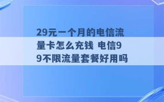 29元一个月的电信流量卡怎么充钱 电信99不限流量套餐好用吗 