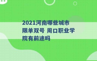 2021河南哪些城市限单双号 周口职业学院有前途吗 