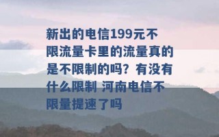 新出的电信199元不限流量卡里的流量真的是不限制的吗？有没有什么限制 河南电信不限量提速了吗 