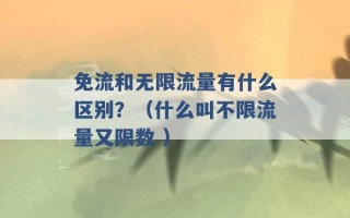 免流和无限流量有什么区别？（什么叫不限流量又限数 ）