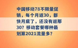 中国移动78不限量促销，每个月返30，都快月底了，还没有返那30？移动套餐哪种最划算2021流量多？ 