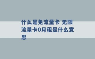 什么是免流量卡 无限流量卡0月租是什么意思 