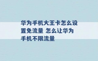 华为手机大王卡怎么设置免流量 怎么让华为手机不限流量 