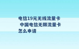 电信19元无线流量卡 中国电信无限流量卡怎么申请 