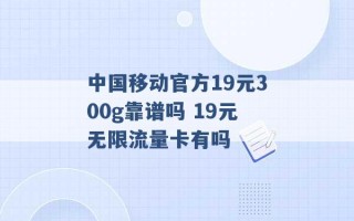 中国移动官方19元300g靠谱吗 19元无限流量卡有吗 