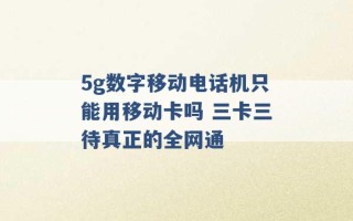 5g数字移动电话机只能用移动卡吗 三卡三待真正的全网通 