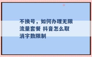 不换号，如何办理无限流量套餐 抖音怎么取消字数限制 