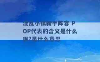 混乱小镇新手阵容 POP代表的含义是什么啊?是什么意思 