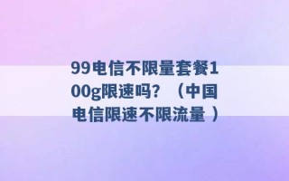 99电信不限量套餐100g限速吗？（中国电信限速不限流量 ）