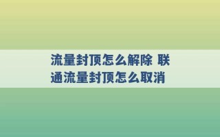 流量封顶怎么解除 联通流量封顶怎么取消 