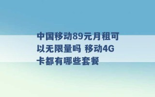 中国移动89元月租可以无限量吗 移动4G卡都有哪些套餐 