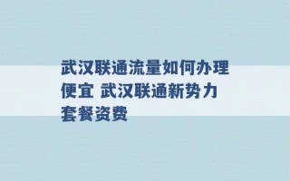 武汉联通流量如何办理便宜 武汉联通新势力套餐资费 