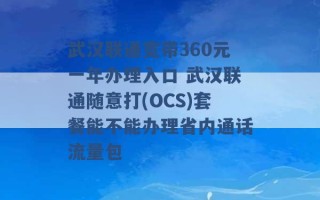 武汉联通宽带360元一年办理入口 武汉联通随意打(OCS)套餐能不能办理省内通话流量包 