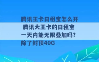 腾讯王卡日租宝怎么开 腾讯大王卡的日租宝一天内能无限叠加吗?除了封顶40G 