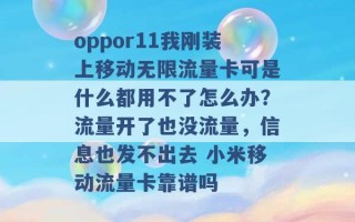 oppor11我刚装上移动无限流量卡可是什么都用不了怎么办？流量开了也没流量，信息也发不出去 小米移动流量卡靠谱吗 