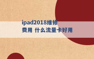 ipad2018维修费用 什么流量卡好用 