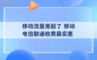 移动流量用超了 移动电信联通收费最实惠 