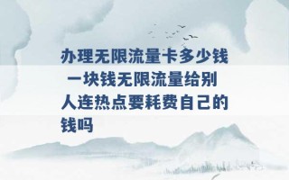 办理无限流量卡多少钱 一块钱无限流量给别人连热点要耗费自己的钱吗 