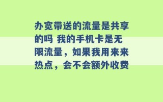 办宽带送的流量是共享的吗 我的手机卡是无限流量，如果我用来来热点，会不会额外收费 