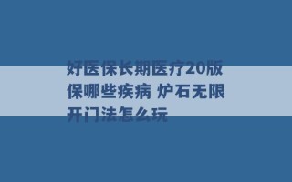 好医保长期医疗20版保哪些疾病 炉石无限开门法怎么玩 