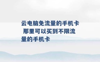 云电脑免流量的手机卡 那里可以买到不限流量的手机卡 