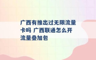 广西有推出过无限流量卡吗 广西联通怎么开流量叠加包 