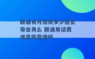 联通有月消费多少送宽带业务么 联通用话费送宽带靠谱吗 