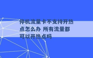 停机流量卡不支持开热点怎么办 所有流量都可以开热点吗 