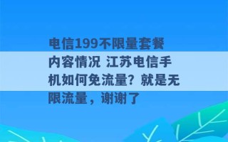 电信199不限量套餐内容情况 江苏电信手机如何免流量？就是无限流量，谢谢了 