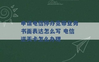 申请电信停办宽带业务书面表达怎么写 电信逆天卡怎么办理 