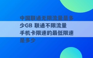 中国联通无限流量是多少GB 联通不限流量手机卡限速的最低限速是多少 