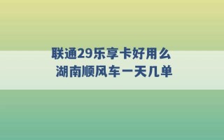 联通29乐享卡好用么 湖南顺风车一天几单 