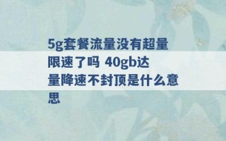 5g套餐流量没有超量限速了吗 40gb达量降速不封顶是什么意思 