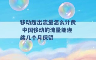 移动超出流量怎么计费 中国移动的流量能连续几个月保留 