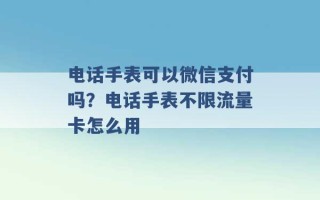 电话手表可以微信支付吗？电话手表不限流量卡怎么用 