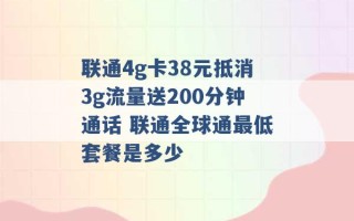 联通4g卡38元抵消3g流量送200分钟通话 联通全球通最低套餐是多少 