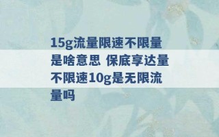 15g流量限速不限量是啥意思 保底享达量不限速10g是无限流量吗 