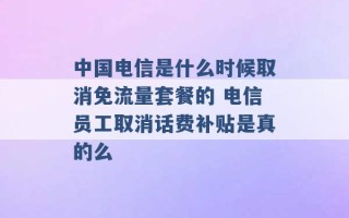 中国电信是什么时候取消免流量套餐的 电信员工取消话费补贴是真的么 