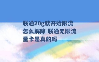 联通20g就开始限流怎么解除 联通无限流量卡是真的吗 