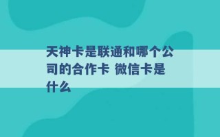 天神卡是联通和哪个公司的合作卡 微信卡是什么 