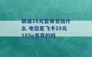 联通18元套餐包括什么 电信星飞卡19元185g是真的吗 