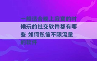 一般适合晚上寂寞的时候玩的社交软件都有哪些 如何私信不限流量的软件 