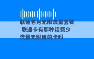 联通包月无限流量套餐 联通卡有那种话费少流量无限用的卡吗 