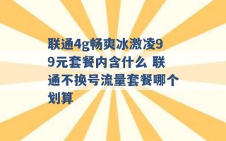 联通4g畅爽冰激凌99元套餐内含什么 联通不换号流量套餐哪个划算 