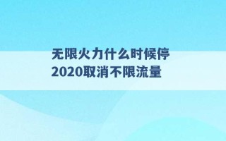 无限火力什么时候停 2020取消不限流量 