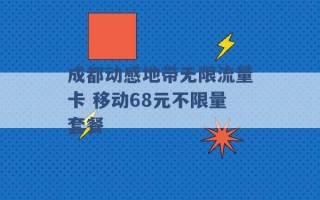 成都动感地带无限流量卡 移动68元不限量套餐 