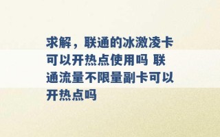 求解，联通的冰激凌卡可以开热点使用吗 联通流量不限量副卡可以开热点吗 