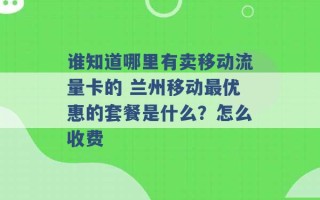 谁知道哪里有卖移动流量卡的 兰州移动最优惠的套餐是什么？怎么收费 